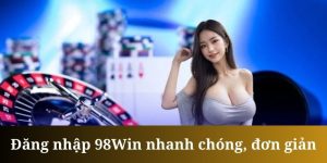 Đăng Nhập 98Win Nhanh Chóng Chỉ Sau Vài Thao Tác Cực Dễ