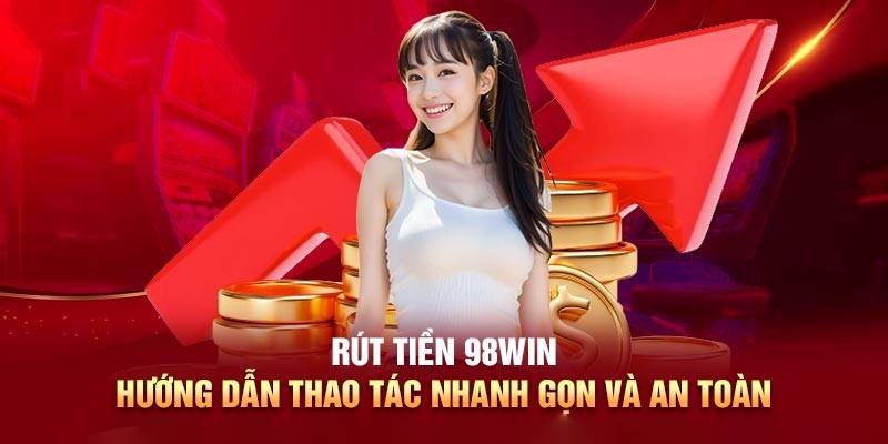 Rút Tiền 98Win - Quy Trình Đơn Giản, Nhận Tiền Dễ Dàng